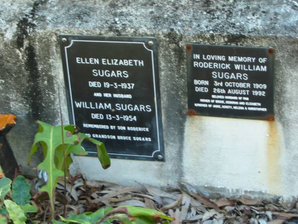 Ellen Elizabeth Sugars  | 19-3-1937  |   | husband  | William Sugars  | 13-3-1954  | (remembered by son Roderick, and grandson Bruce Sugars)  |   | Roderick William Sugars  | B: 3 Oct 1909  | D: 26 Aug 1992  | husband of Pam?  | father of Bruce, Deborah, Elizabeth  | Grandfather of Jodie, Kirsty, Helena? and Christopher  |   | Moggill Historic cemetery (Brisbane)  | 