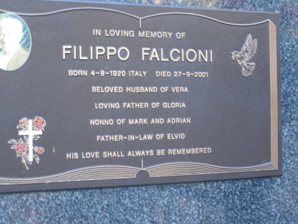 Filippo FALCIONI,  | born 4-8-1920 Italy,  | died 27-9-2001,  | husband of Vera,  | father of Gloria,  | nonno of Mark & Adrian,  | father-in-law of Elvio;  | Mooloolah cemetery, City of Caloundra  |   | 