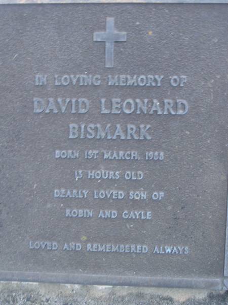 David Leonard BISMARK,  | born 1 March 1988,  | died 13 hours old,  | son of Robin & Gayle;  | Mooloolah cemetery, City of Caloundra  |   | 