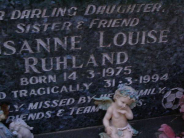 Susanne Louise RUHLAND,  | daughter sister,  | born 14-3-1975,  | died tragically 31-3-1994;  | Mooloolah cemetery, City of Caloundra  |   | 