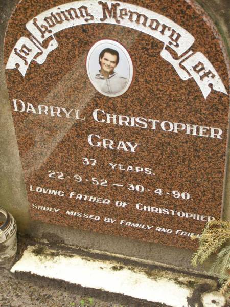 Darryl Christopher GRAY,  | 22-9-52 - 30-4-90 aged 37 years,  | father of Christopher;  | Mooloolah cemetery, City of Caloundra  |   | 
