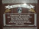 Cristina ANGELINI, born 30 Oct 1924 Castignano Italy, died 6 Aug 2004 Beerwah, wife mother mother-in-law grandmother; Leonardo ANGELINI, born 30-3-1922 Castignana Italy, died 26-2-1991 Beerway, husband father nonno; Desolina PIERANTOZZI, born 5-10-1916 Castignano Italy, died 24-1-2005 Beerway, wife mother mother-in-law grandmother great-grandmother; Pietro PIERANTONZZI, born 25-3-1902 Castignano Italy, died 10-9-1990 Beerway, husband father father-in-law grandfather; Mooloolah cemetery, City of Caloundra  