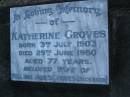 Katherine GROVES, born 3 July 1903, died 29 June 1980 aged 77 years, wife of William James GROVES (deceased); Mooloolah cemetery, City of Caloundra  