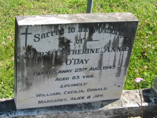 Mary Catherine Annie O'DAY,  | died 25 Aug 1945 aged 83 years,  | remembered by William, Cecilia, Donald,  | Margaret, Alice & Joy;  | Moore-Linville general cemetery, Esk Shire  | 
