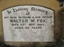 
Walter W. FOX,
husband father,
died 29 Nov 1942 aged 55 years;
Susanna Cicelia (Cis) FOX,
died 1-12-1957 aged 92 years;
Moore-Linville general cemetery, Esk Shire
