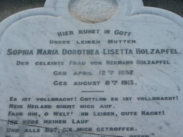 Sophia Maria Dorothea Lisetta HOLZAPFEL  | (wife of Hermann HOLZAPFEL)  | b: 12 Apr 1857, d: 8 Aug 1913  | Hermann HOLZAPFEL  | b: 14 Jun 1851 d: 28 Jul 1927  | Mt Cotton / Gramzow / Cornubia / Carbrook Lutheran Cemetery, Logan City  |   | 