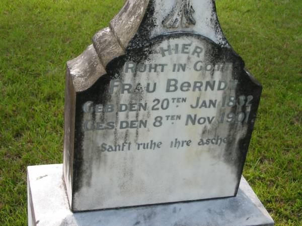 frau BERNDZ  | b: 20 Jan 1832, d: 8 Nov 1901  | Carl Fredrich BERNDT  | b: 23 Feb 1835, d: 25 Jun 1909  | Mt Cotton / Gramzow / Cornubia / Carbrook Lutheran Cemetery, Logan City  |   | 
