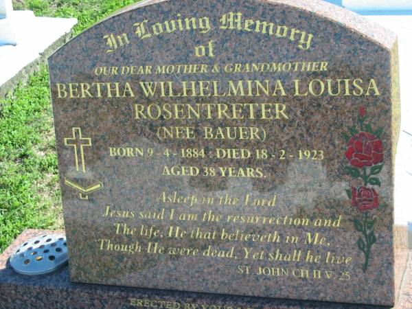 Bertha Wilhelmina Louisa ROSENTRETER (nee BAUER)  | b: 9 Apr 1884, d: 18 Feb 1923, aged 38  | (erected by sons Bill and Arthur and grandsons Kerry, Wayne, Richard)  | Mount Beppo Apostolic Church Cemetery  | 