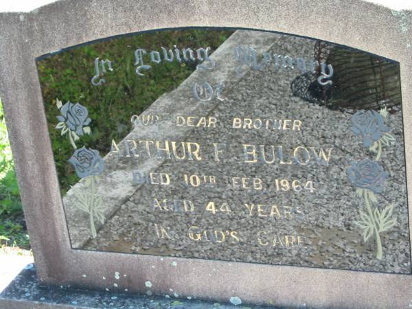 Arthur F. BULOW (Artie), brother,  | died 10 Feb 1964 aged 44 years;  | Mt Beppo General Cemetery, Esk Shire  | 