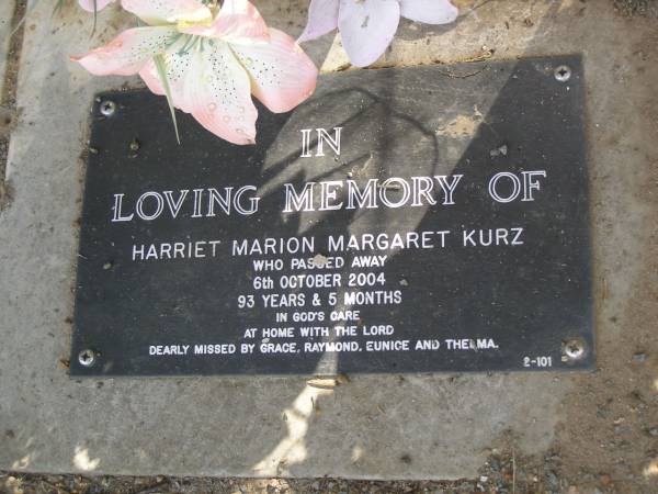 Harriet Marion Margaret KURZ,  | died 6 Oct 2004 aged 93 years 5 months,  | missed by Grace, Raymond, Eunice & Thelma;  | Mudgeeraba cemetery, City of Gold Coast  | 