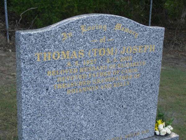 Thomas (Tom) JOSEPH,  | 8-6-1927 - 2-5-2002,  | husband of Elizabeth,  | father of Carol,  | grandfather of Rhiannon & Kelly;  | Mudgeeraba cemetery, City of Gold Coast  | 