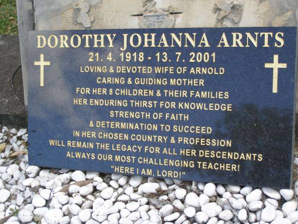 Dorothy Johanna ARNTS,  | 21-4-1918 - 13-7-2001,  | wife of Arnold,  | mother of 8 children;  | Mudgeeraba cemetery, City of Gold Coast  | 