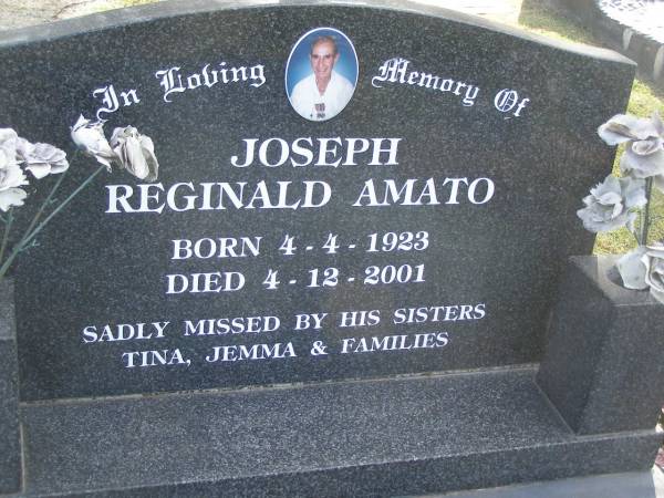 Joseph Reginald AMATO,  | born 4-4-1923,  | died 4-12-2001,  | missed by sisters Tina, Jemma & families;  | Mudgeeraba cemetery, City of Gold Coast  | 