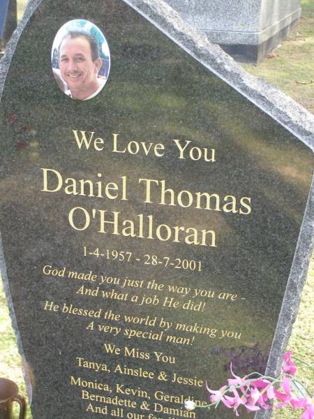 Daniel Thomas O'HALLORAN,  | 1-4-1957 - 28-7-2001,  | missed by Tanya, Ainslee, Jessie,  | Monica, Kevin, Geraldine,  | Bernadette & Damian;  | Mudgeeraba cemetery, City of Gold Coast  | 