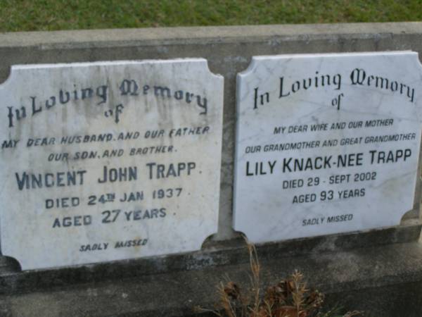 Vincent John TRAPP,  | husband father son brother,  | died 24 Jan 1937 aged 27 years;  | Lily KNACK (nee TRAPP),  | wife mother grandmother great-grandmother,  | died 29 Sept 2002 aged 93 years;  | Mudgeeraba cemetery, City of Gold Coast  | 