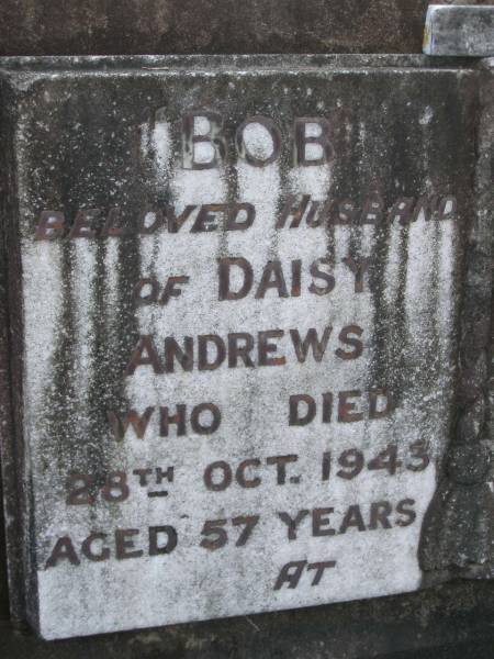 Bob,  | husband of Daisy ANDREWS,  | died 28 Oct 1943 aged 57 years;  | Daisy,  | wife of Bob ANDREWS,  | died 18 April 1965 aged 77 years;  | Mudgeeraba cemetery, City of Gold Coast  | 