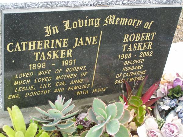 Catherine Jane TASKER,  | 1898 - 1991,  | wife of Robert,  | mother of Leslie, Lily, Eva, Anne, Ena, Dorothy;  | Robert TASKER,  | 1908 - 2002,  | husband of Catherine;  | Mudgeeraba cemetery, City of Gold Coast  | 