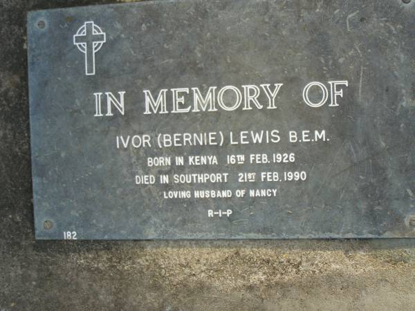 Ivor (Bernie) LEWIS,  | born 16 Feb 1926 Kenya,  | died 21 Feb 1990 Southport,  | husband of Nancy;  | Mudgeeraba cemetery, City of Gold Coast  | 