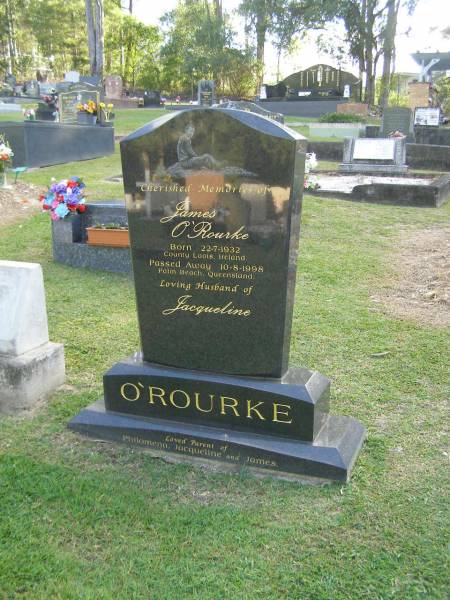 James O'ROURKE,  | born 22-7-1932 County Laois Ireland,  | died 10-8-1998 Palm Beach Queensland,  | husband of Jacqueleine,  | parent of Philomena, Jacqueline & James;  | Mudgeeraba cemetery, City of Gold Coast  | 