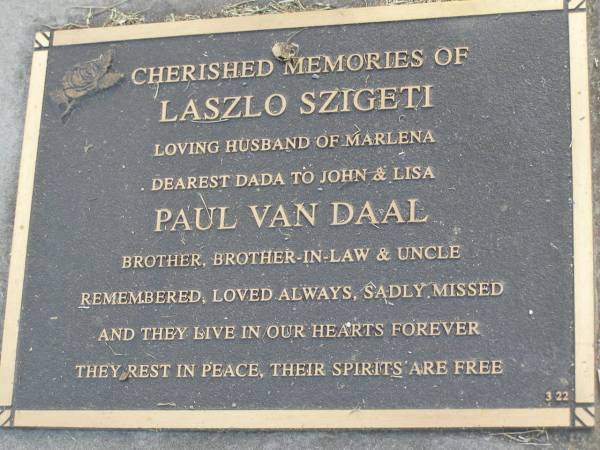 Laszlo SZIGETI,  | husband of Marlena,  | dada of John & Lisa;  | Paul VAN DAAL,  | brother brother-in-law uncle;  | Mudgeeraba cemetery, City of Gold Coast  | 