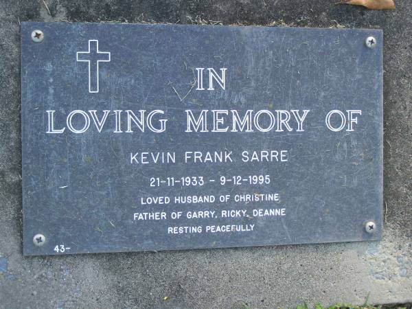 Kevin Frnk SARRE,  | 21-11-1933 - 9-12-1995,  | husband of Christine,  | father of Garry, Ricky & Deanne;  | Mudgeeraba cemetery, City of Gold Coast  | 