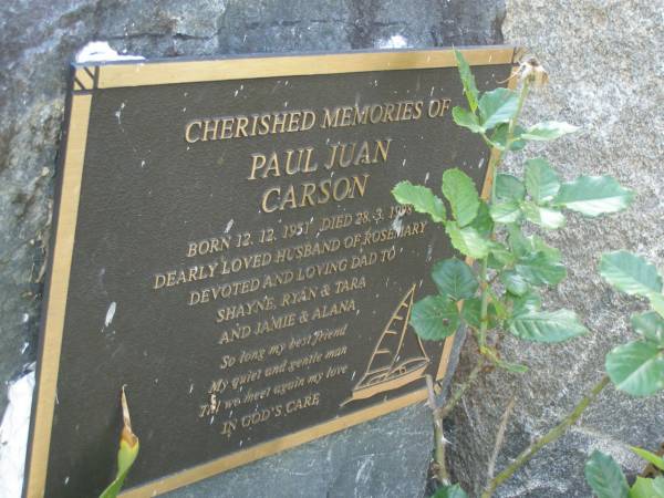 Paul Juan CARSON,  | born 12-12-1951,  | died 28-3-1998,  | husband of Rosemary,  | dad of Shayne, Ryan & Tara, Jamie & Alana;  | Mudgeeraba cemetery, City of Gold Coast  | 