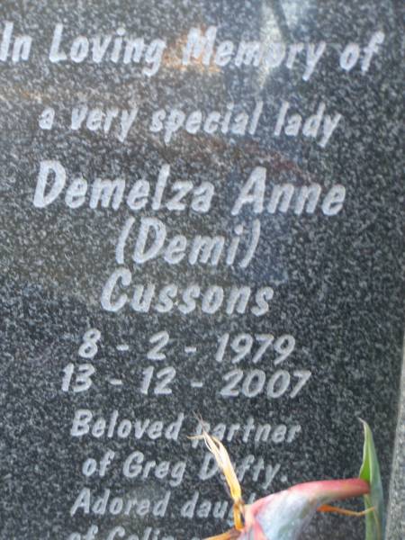 Demelza Anne (Demi) CUSSONS,  | 8-2-1979 - 13-12 2007,  | partner of Greg DUFTY,  | daughter of Celia;  | Mudgeeraba cemetery, City of Gold Coast  | 