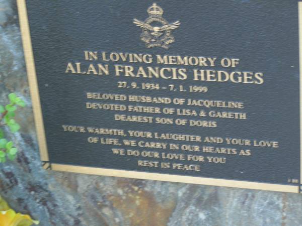 Alan Francis HEDGES,  | 27-9-1934 - 7-1-1999,  | husband of Jacqueline,  | father of Lisa & Gareth,  | son of Doris;  | Mudgeeraba cemetery, City of Gold Coast  | 