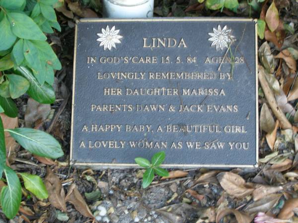 Linda,  | died 15-5-84 aged 28 years,  | daughter Marissa,  | parents Dawn & Jack EVANS;  | Mudgeeraba cemetery, City of Gold Coast  | 