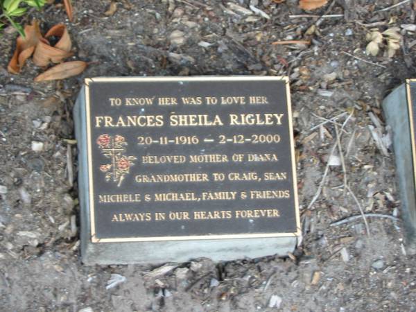 Frances Sheila RIGLEY,  | 20-11-1916 - 2-12-2000,  | mother of Diana,  | grandmother to Craig, Sean, Michele & Michael;  | Mudgeeraba cemetery, City of Gold Coast  | 