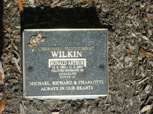 Ronald Arthur WILKIN,  | 16-6-1943 - 11-2-2003,  | husband of Jacqueline,  | father of Michael, Richard & Charlotte;  | Mudgeeraba cemetery, City of Gold Coast  | 
