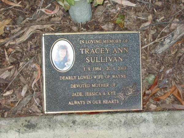 Tracey Ann SULLIVAN,  | 1-9-1964 - 20-4-2003,  | wife of Wayne,  | mother of Jade, Jessica & Kye;  | Mudgeeraba cemetery, City of Gold Coast  | 