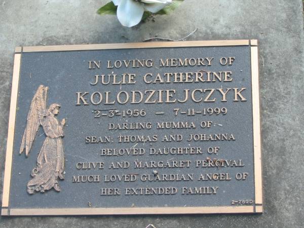 Julie Catherine KOLODZIEJCZYK,  | 2-3-1956 - 7-11-1999,  | mumma of Sean, Thomas & Johanna,  | daughter of Clive & Margaret PERCIVAL;  | Mudgeeraba cemetery, City of Gold Coast  | 