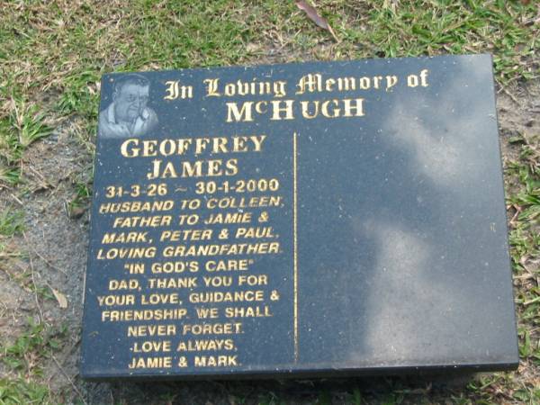 Geoffrey James MCHUGH,  | 31-3-26 - 30-1-2000,  | husband of Colleen,  | father of Jaime & Mark, Peter & Paul,  | grandfather;  | Mudgeeraba cemetery, City of Gold Coast  | 