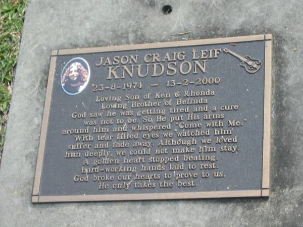 Jason Craig Leif KNUDSON,  | 23-8-1974 - 13-2-2000,  | son of Ken & Rhonda,  | brother of Belinda;  | Mudgeeraba cemetery, City of Gold Coast  | 