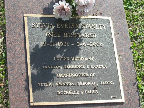 Sylvia Evelyn STANLEY (nee HUBBARD).  | 19-11-1921 - 3-6-2006,  | mother of Janette, Terrence & Sandra,  | grandmother of Peter, Amanda, Deborah, Jason,  | Rochelle & Paula;  | Mudgeeraba cemetery, City of Gold Coast  | 
