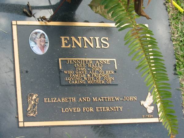 Jennifer Anne ENNIS (nee HALL),  | 1946 - 2003,  | wife of John,  | mother of Elizabeth & Matthew-John;  | Mudgeeraba cemetery, City of Gold Coast  | 