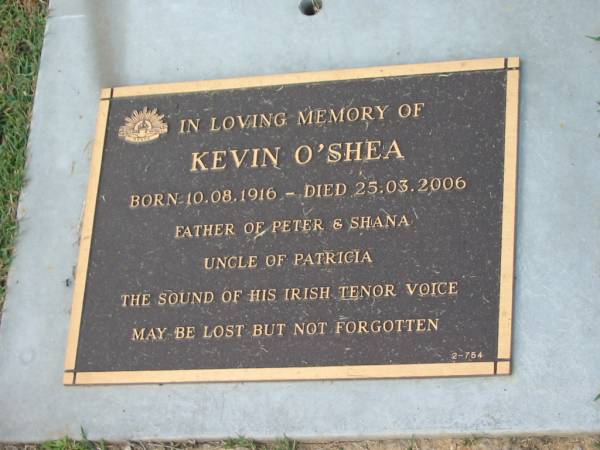 Kevin O'SHEA,  | born 10-08-1916,  | died 25-03-2006,  | father of Peter & Shana,  | uncle of Patricia;  | Mudgeeraba cemetery, City of Gold Coast  | 