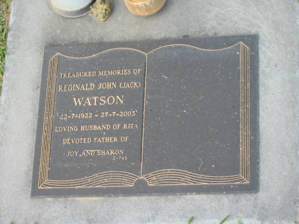 Reginald John (Jack) WATSON,  | 22-7-1922 - 27-7-2003,  | husband of Rita,  | father of Joy & Sharon;  | Mudgeeraba cemetery, City of Gold Coast  | 