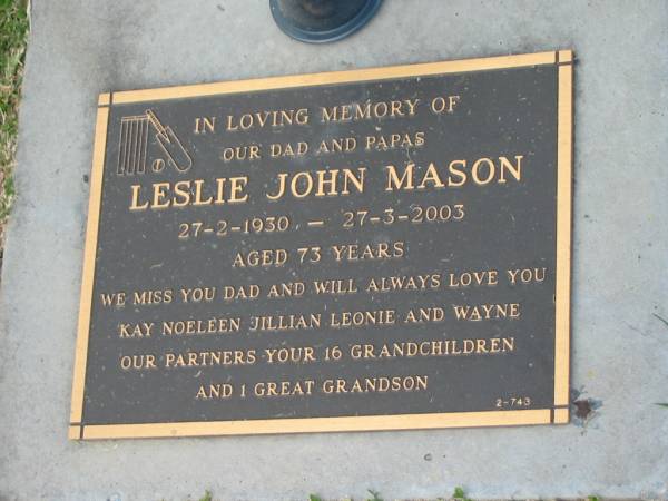 Leslie John MASON,  | dad papas,  | 27-2-1930 - 27-3-2003 aged 73 years,  | loved by Kay, Noeleen, Jillian, Leonie & Wayne;  | Mudgeeraba cemetery, City of Gold Coast  | 