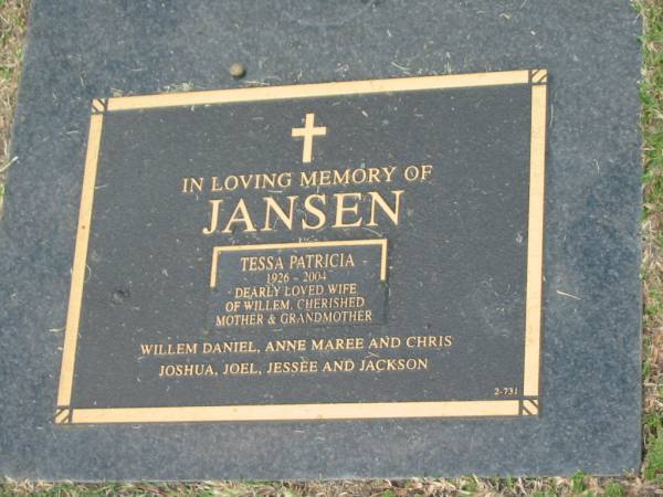 Tessa Patricia JANSEN,  | 1926 - 2004,  | wife of Willem,  | mother & grandmother of Willem Daniel, Anne Maree & Chris,  | Joshua, Joel, Jessee & Jackson;  | Mudgeeraba cemetery, City of Gold Coast  | 