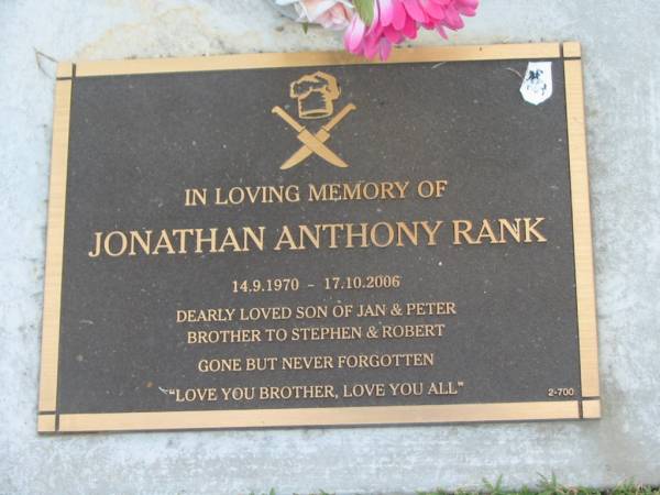 Jonathan Anthony RANK,  | 14-9-1970 -17-10-2006,  | son of Jan & Peter,  | brother of Stephen & Robert;  | Mudgeeraba cemetery, City of Gold Coast  | 