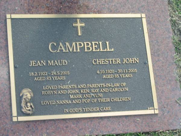 Jean Maud CAMPBELL,  | 18-2-1922 - 24-5-205 aged 83 years;  | Chester John CAMPBELL,  | 4-10-1920 - 30-11-2005 aged 85 years;  | parents and parents-in-law of Robyn & John,  | Ken, Ray & Carolyn, Mark & Yunim  | nanna pop;  | Mudgeeraba cemetery, City of Gold Coast  | 