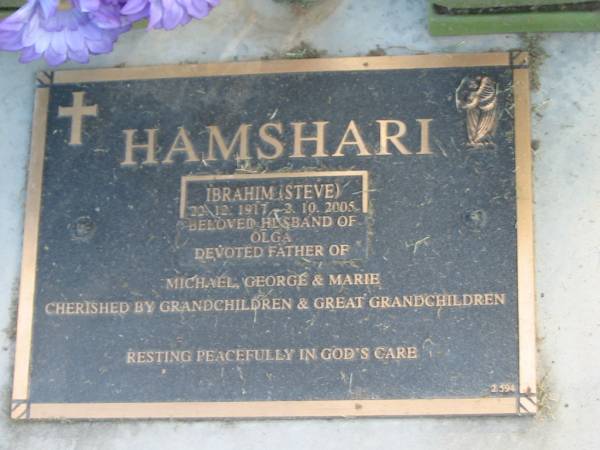 Ibrahim (Steve) HAMSHARI,  | 20-12-1917 - 2-10-2005,  | husband of Olga,  | father of Michael, George & Marie,  | grandchildren great-grandchildren;  | Mudgeeraba cemetery, City of Gold Coast  | 