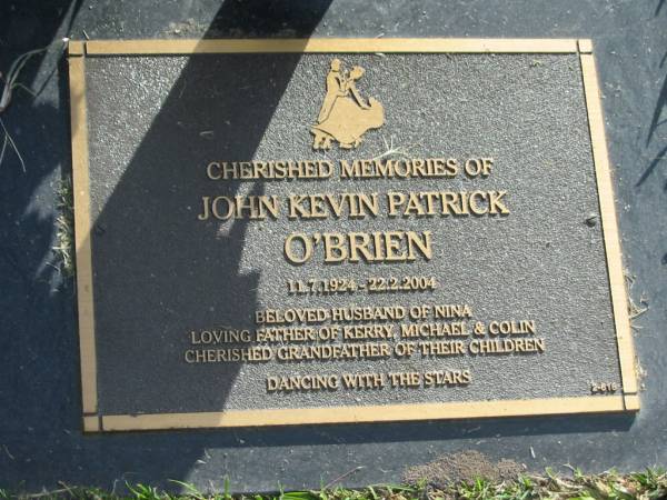 John Kevin Patrick O'BRIEN,  | 11-7-1924 - 22-2-2004,  | husband of Nina,  | father of Kerry, Michael & Colin,  | grandfather;  | Mudgeeraba cemetery, City of Gold Coast  | 