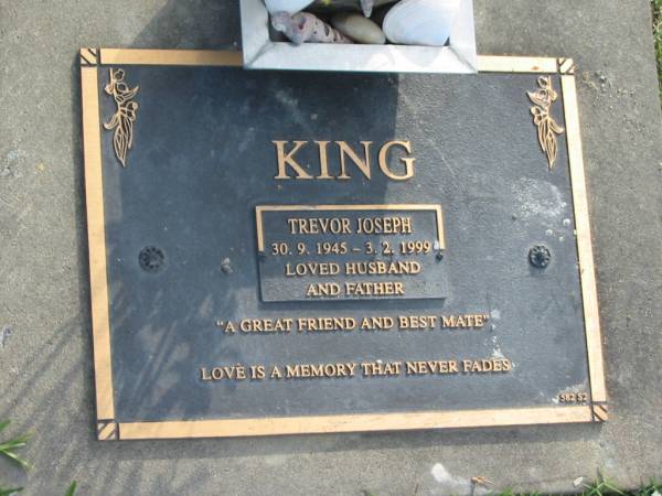 Trevor Joseph KING,  | 30-9-1945 - 3-2-1999,  | husband father;  | Mudgeeraba cemetery, City of Gold Coast  | 