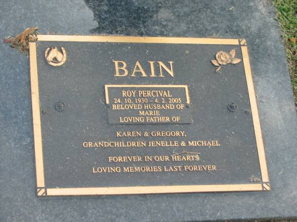 Roy Percival BAIN,  | 24-10-1930 - 4-2-2005,  | husband of Marie,  | father of Karen & Gregory,  | grandchildren Jenelle & Michael;  | Mudgeeraba cemetery, City of Gold Coast  | 