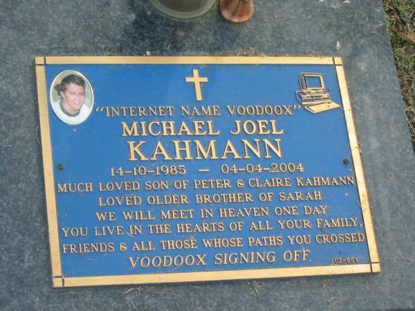 Michael Joel (Voodoox) KAHMANN,  | 14-10-1985 - 04-04-2004,  | son of Peter & Claire KAHMANN,  | brother of Sarah;  | Mudgeeraba cemetery, City of Gold Coast  | 