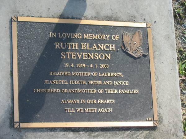 Ruth Blanch STEVENSON,  | 19-4-1919 - 4-1-2003,  | mother of Laurence, Jeanette, Judith, Peter & Janice,  | grandmother;  | Mudgeeraba cemetery, City of Gold Coast  | 