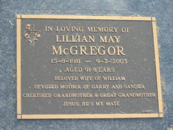 Lillian May MCGREGOR,  | 15-8-1911 - 9-3-2003 aged 91 years,  | wife of William,  | mother of Garry & Sandra,  | grandmother great-grandmother;  | Mudgeeraba cemetery, City of Gold Coast  | 